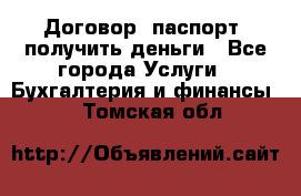 Договор, паспорт, получить деньги - Все города Услуги » Бухгалтерия и финансы   . Томская обл.